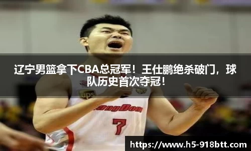 辽宁男篮拿下CBA总冠军！王仕鹏绝杀破门，球队历史首次夺冠！